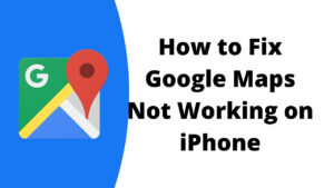 How to Fix Google Maps Not Working on iPhone?