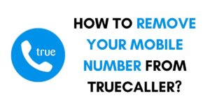 How to Remove Your Number From Truecaller?